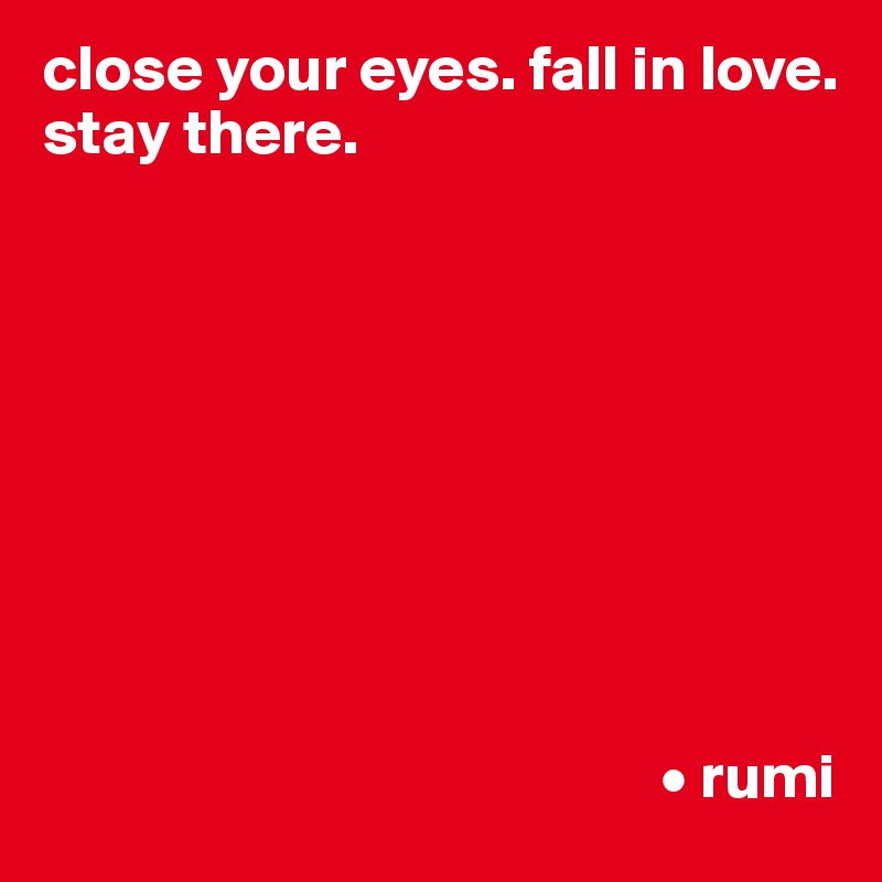close your eyes. fall in love. stay there.









                                                • rumi