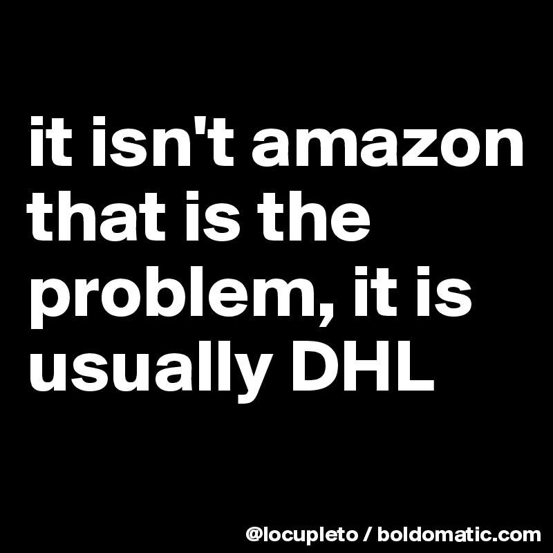 
it isn't amazon that is the problem, it is usually DHL
