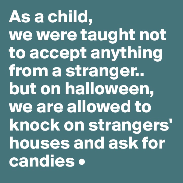 As a child,
we were taught not to accept anything from a stranger..
but on halloween, we are allowed to knock on strangers' houses and ask for candies •