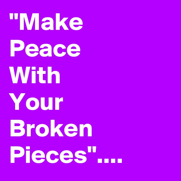 "Make
Peace
With
Your
Broken 
Pieces"....