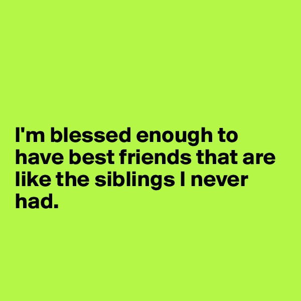 




I'm blessed enough to have best friends that are like the siblings I never had. 



