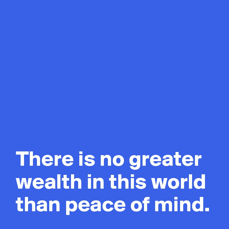 There Is No Greater Wealth In This World Than Peace Of Mind Post By Andshecame On Boldomatic 