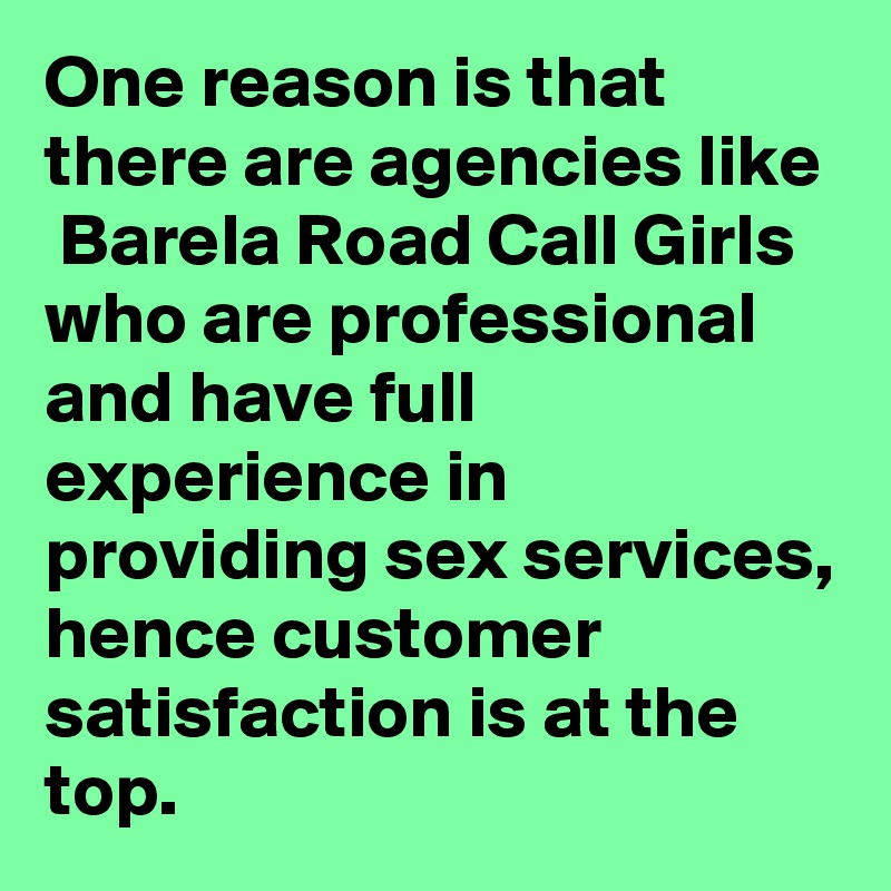 One reason is that there are agencies like  Barela Road Call Girls who are professional and have full experience in providing sex services, hence customer satisfaction is at the top. 