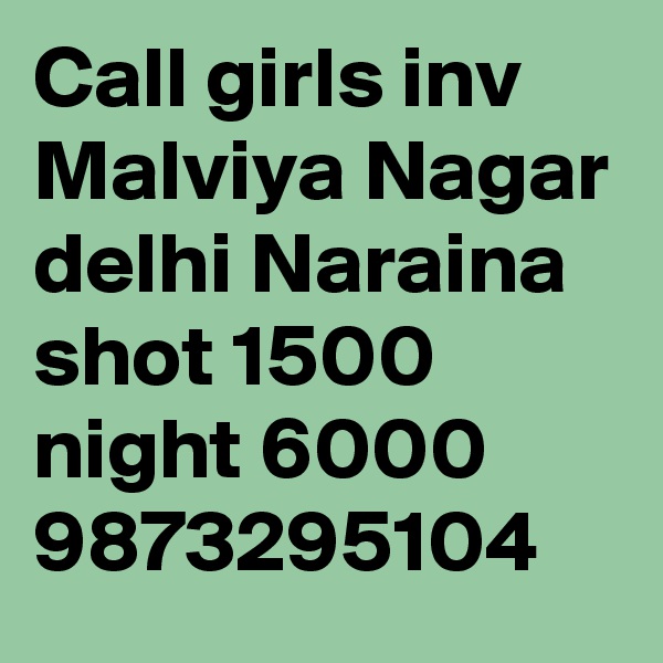 Call girls inv Malviya Nagar delhi Naraina shot 1500 night 6000 9873295104