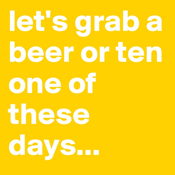 let's grab a beer or ten one of these days...