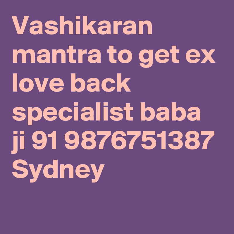 Vashikaran mantra to get ex love back specialist baba ji 91 9876751387 Sydney
