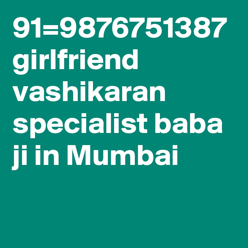 91=9876751387 girlfriend vashikaran specialist baba ji in Mumbai
