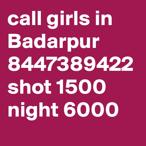 call girls in Badarpur 8447389422 shot 1500 night 6000