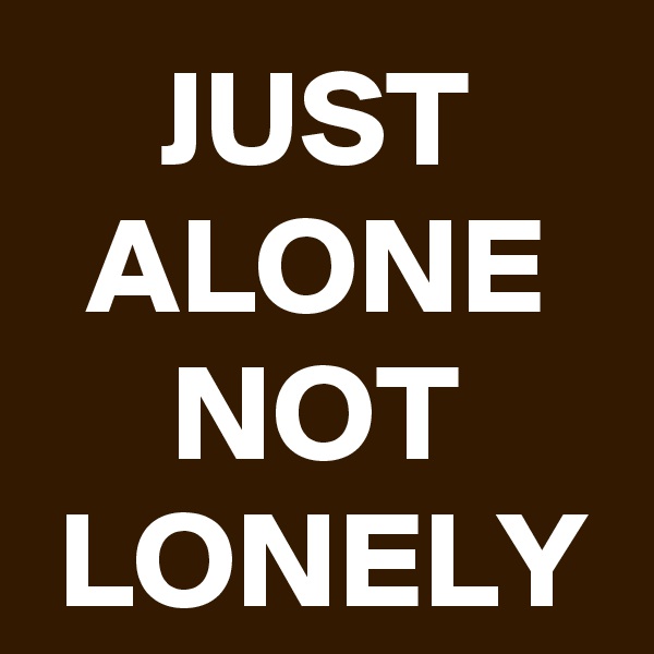 JUST ALONE NOT LONELY
