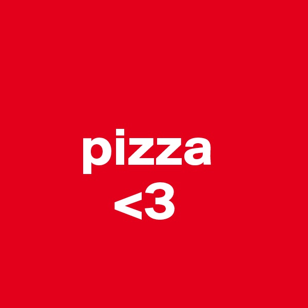 
 
      pizza
         <3
