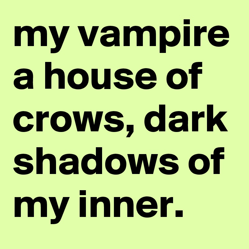 my vampire a house of crows, dark shadows of my inner.