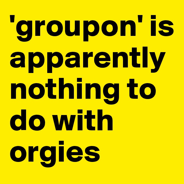 'groupon' is apparently nothing to do with orgies