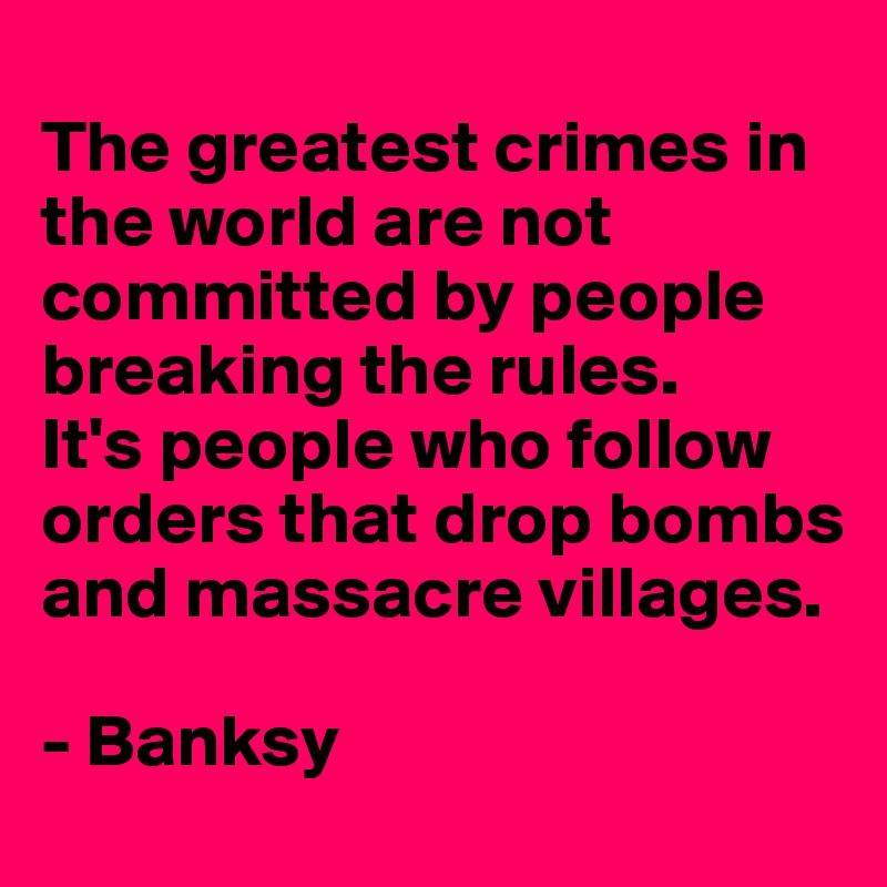 The greatest crimes in the world are not committed by people breaking the  rules Banksy [752x402] : r/QuotesPorn