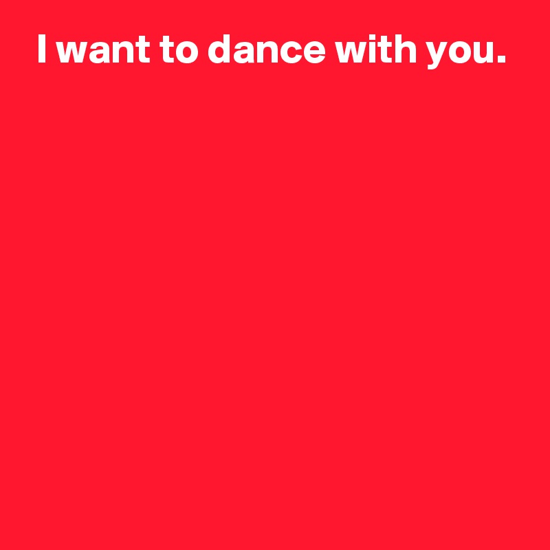  I want to dance with you.








