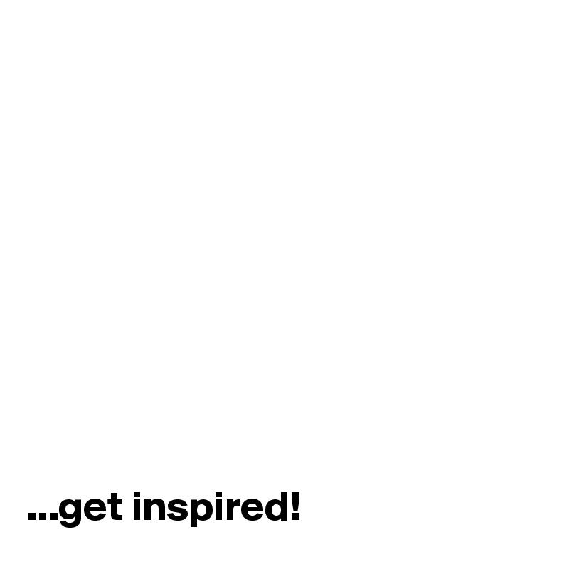 










...get inspired!