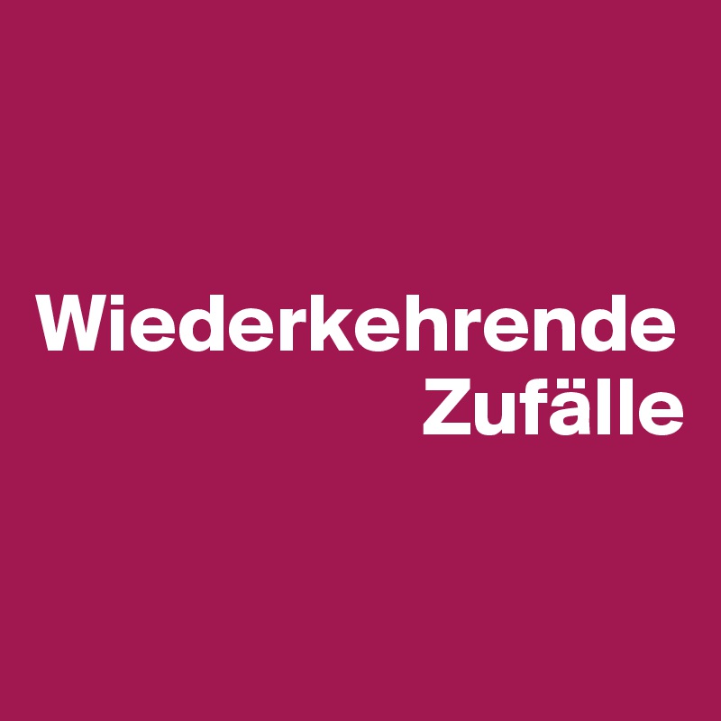 


Wiederkehrende
                       Zufälle

