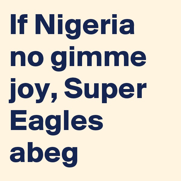 If Nigeria no gimme joy, Super Eagles abeg 