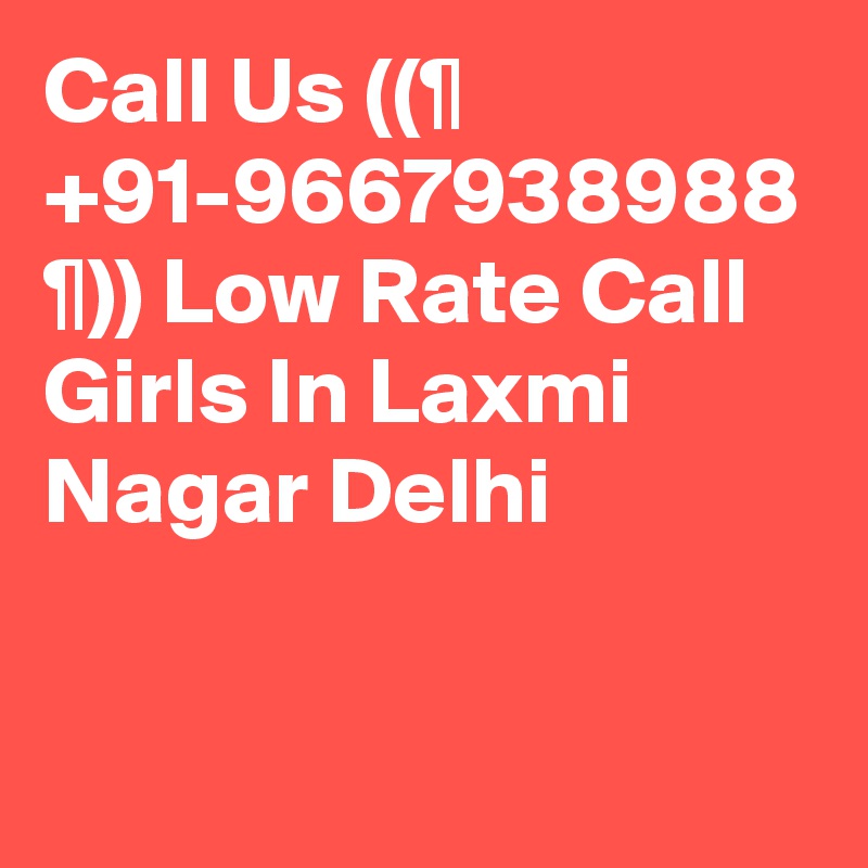 Call Us ((¶ +91-9667938988 ¶)) Low Rate Call Girls In Laxmi Nagar Delhi