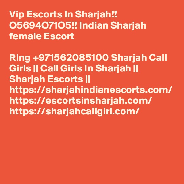 Vip Escorts In Sharjah!! O5694O71O5!! Indian Sharjah female Escort

RIng +971562085100 Sharjah Call Girls || Call Girls In Sharjah || Sharjah Escorts || https://sharjahindianescorts.com/ https://escortsinsharjah.com/ https://sharjahcallgirl.com/