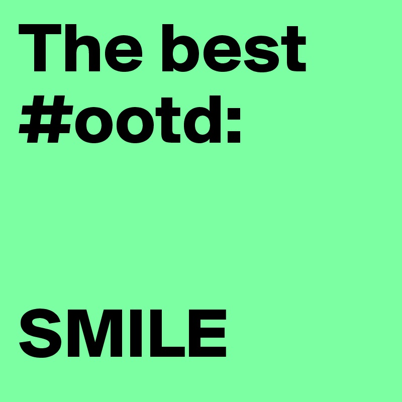 The best #ootd:


SMILE