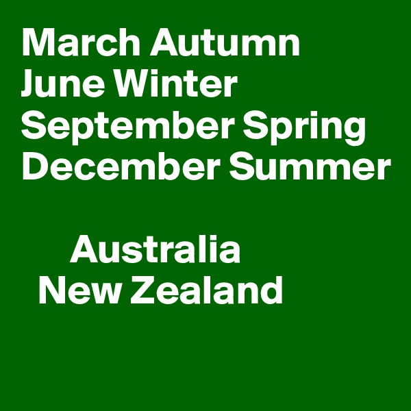 March Autumn 
June Winter
September Spring
December Summer

      Australia
  New Zealand
