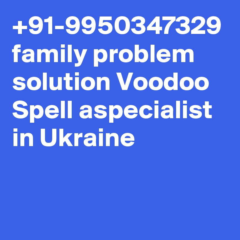 +91-9950347329 family problem solution Voodoo Spell aspecialist  in Ukraine
