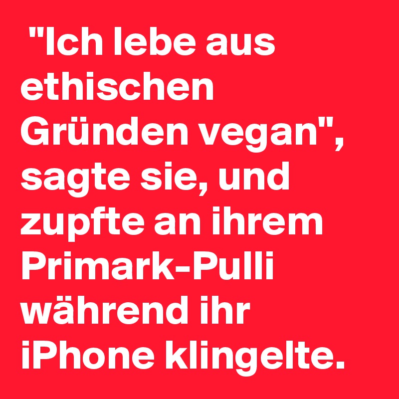  "Ich lebe aus ethischen Gründen vegan", sagte sie, und zupfte an ihrem Primark-Pulli während ihr iPhone klingelte.