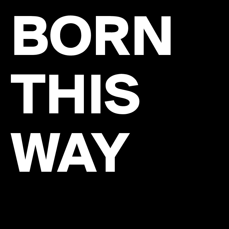 BORN
THIS
WAY