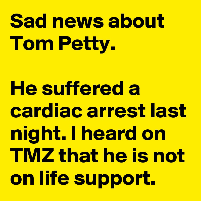 Sad news about Tom Petty.

He suffered a cardiac arrest last night. I heard on TMZ that he is not on life support.