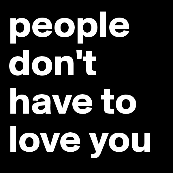 people don't have to love you