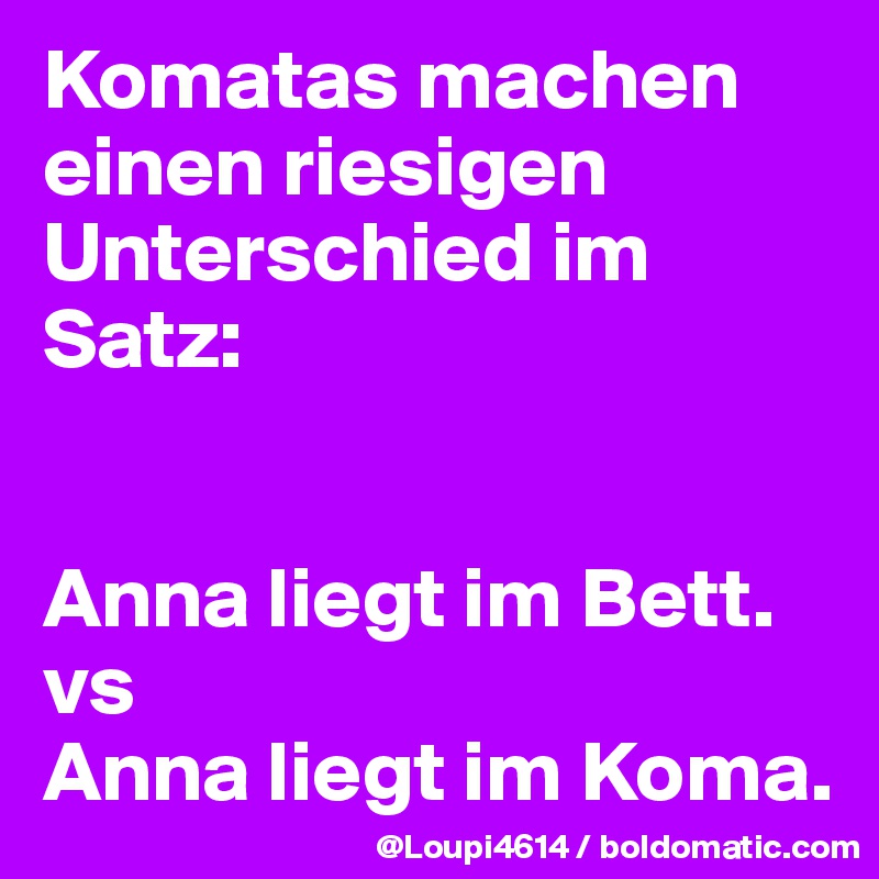 Komatas machen einen riesigen Unterschied im Satz:


Anna liegt im Bett.
vs
Anna liegt im Koma.