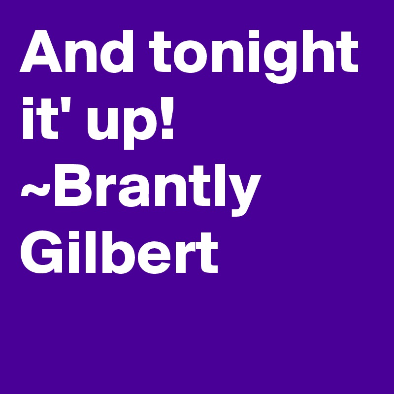 And tonight it' up! 
~Brantly Gilbert
  