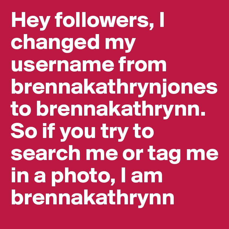 Hey followers, I changed my username from brennakathrynjones to brennakathrynn. So if you try to search me or tag me in a photo, I am brennakathrynn