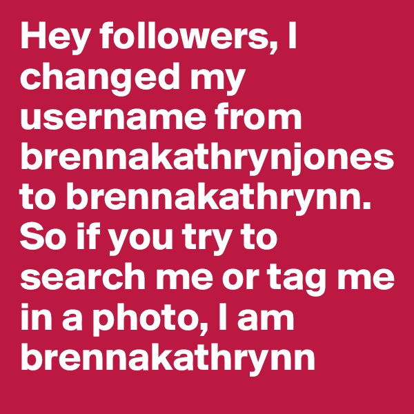 Hey followers, I changed my username from brennakathrynjones to brennakathrynn. So if you try to search me or tag me in a photo, I am brennakathrynn