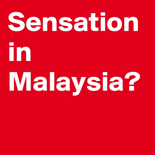 Sensation in Malaysia? 