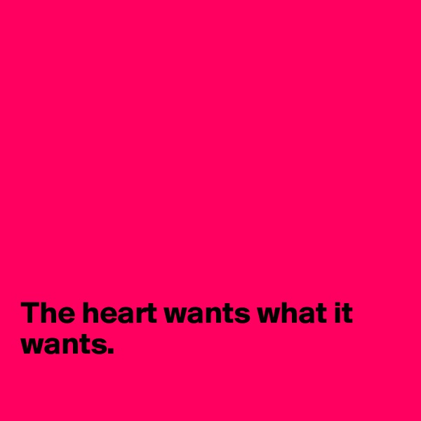 








The heart wants what it wants.
