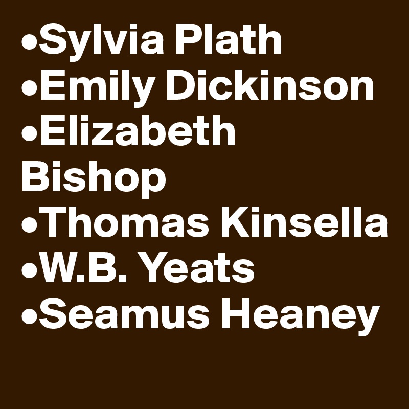 •Sylvia Plath
•Emily Dickinson
•Elizabeth Bishop
•Thomas Kinsella
•W.B. Yeats
•Seamus Heaney