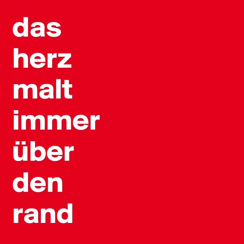 das
herz
malt
immer
über
den
rand
