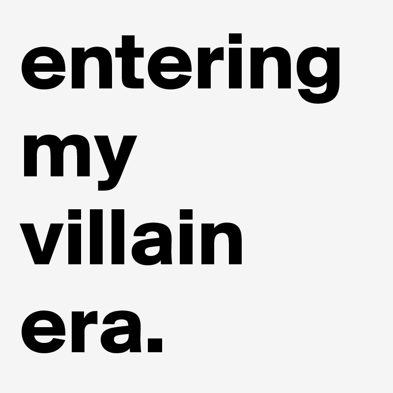 entering my villain era.