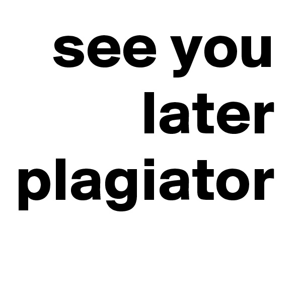 see you later plagiator