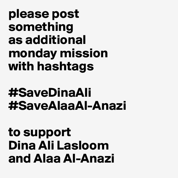 please post 
something 
as additional 
monday mission 
with hashtags

#SaveDinaAli
#SaveAlaaAl-Anazi

to support 
Dina Ali Lasloom
and Alaa Al-Anazi