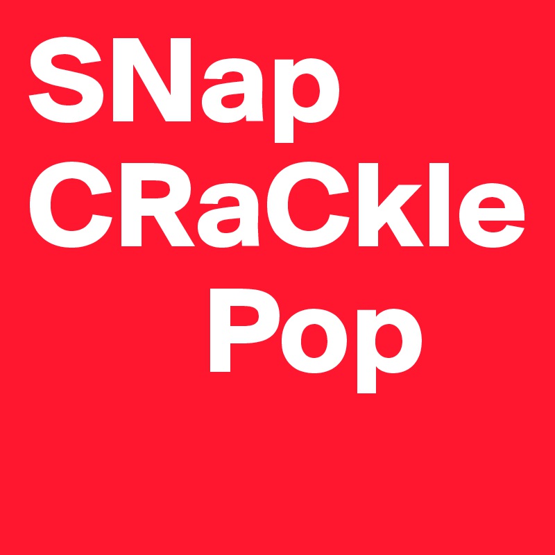 SNap  
CRaCkle
       Pop