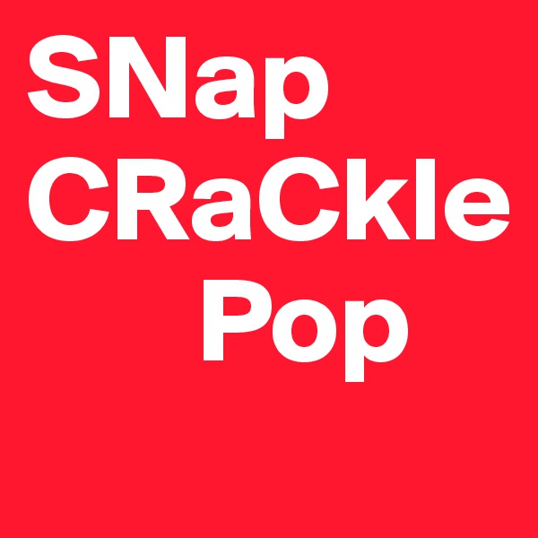 SNap  
CRaCkle
       Pop