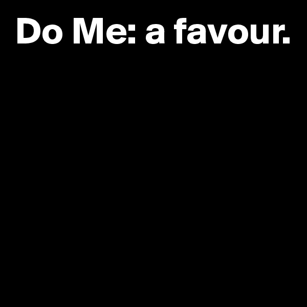 Do Me: a favour.





