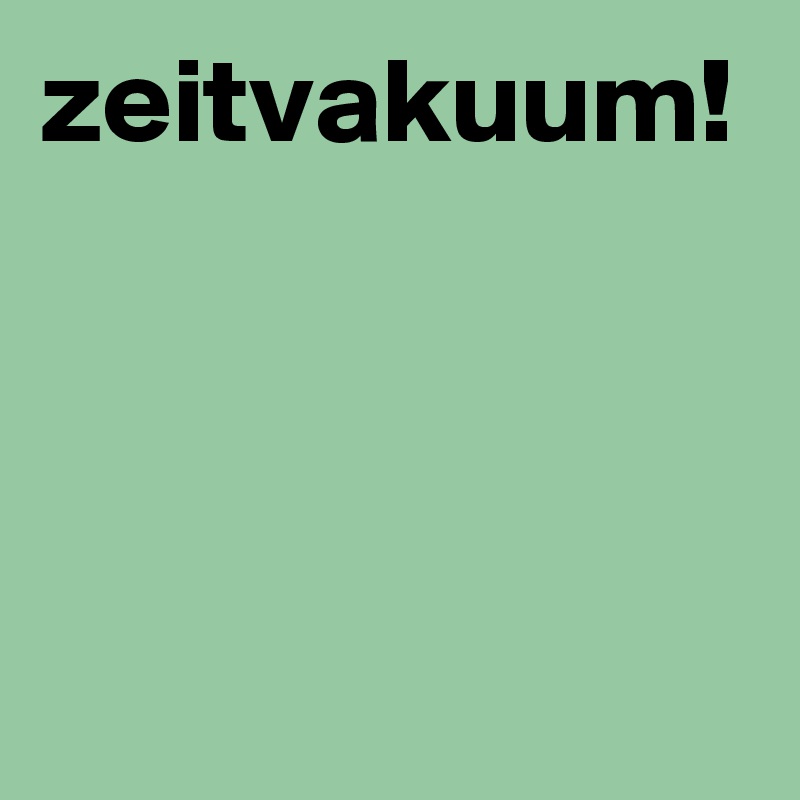 zeitvakuum!