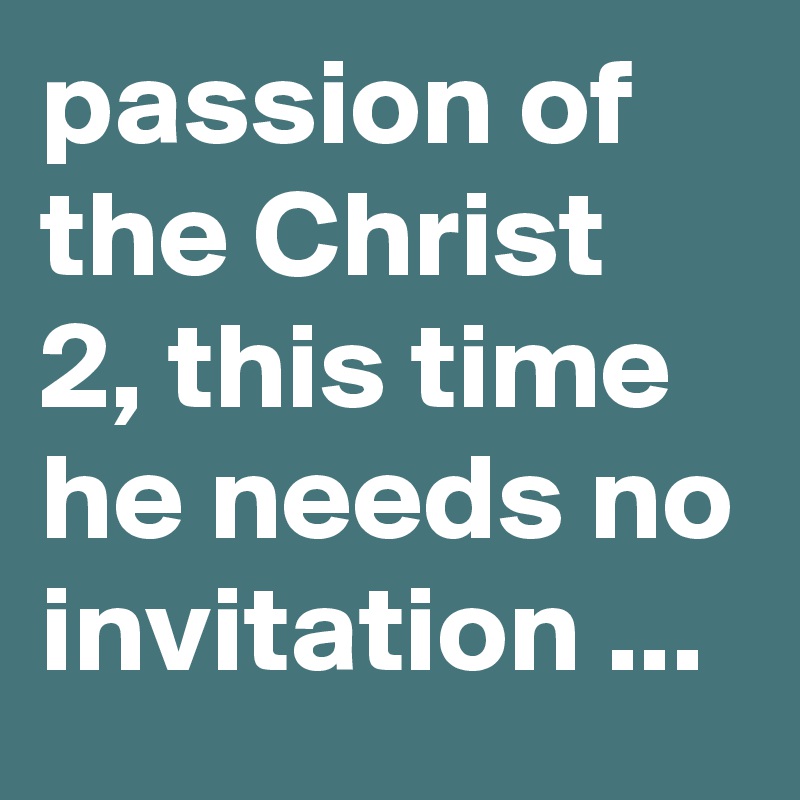 passion of the Christ 2, this time he needs no invitation ...