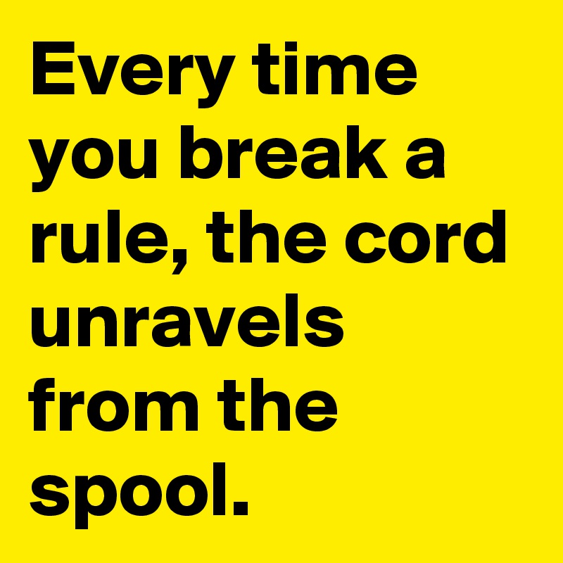 Every time you break a rule, the cord unravels from the spool.