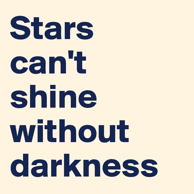 Stars 
can't 
shine without darkness 