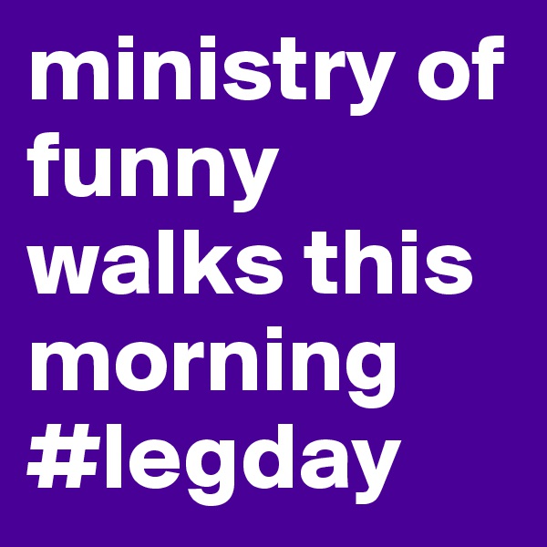 ministry of funny walks this morning #legday