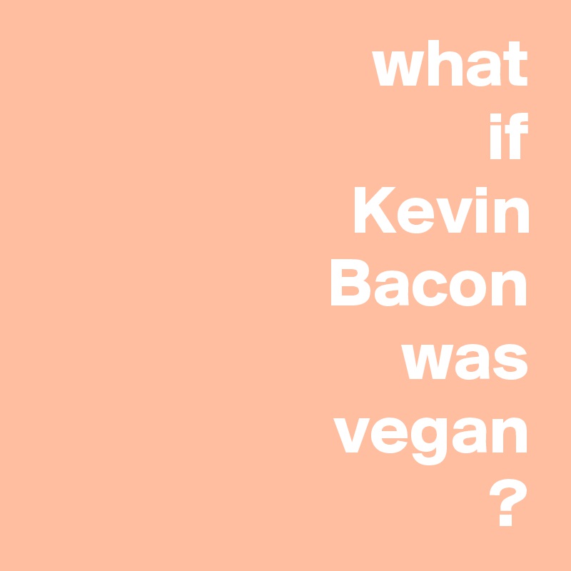 what
if
Kevin
Bacon
was
vegan
?